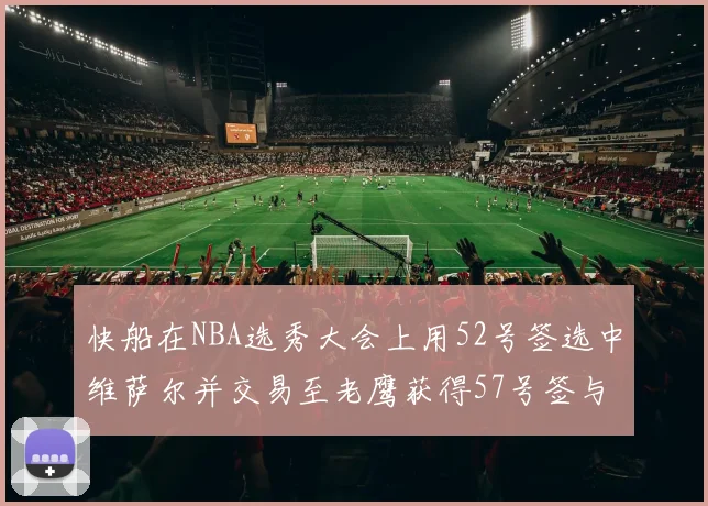 快船在NBA选秀大会上用52号签选中维萨尔并交易至老鹰获得57号签与现金补偿