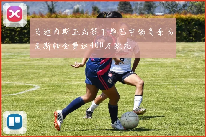 乌迪内斯正式签下毕巴中场乌奈戈麦斯转会费达400万欧元