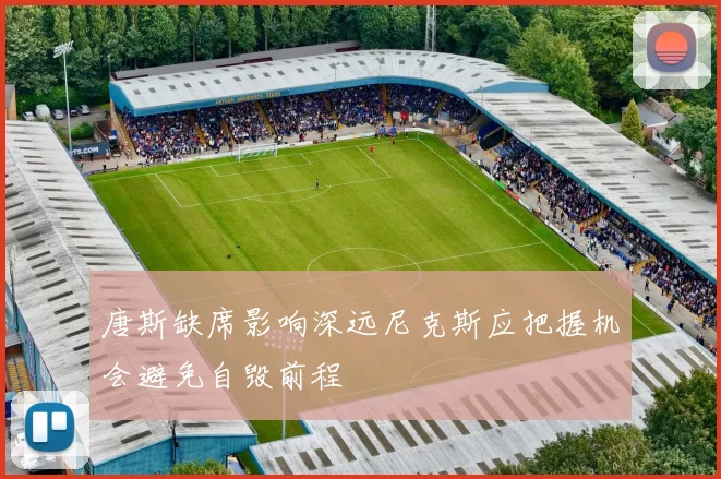 唐斯缺席影响深远尼克斯应把握机会避免自毁前程