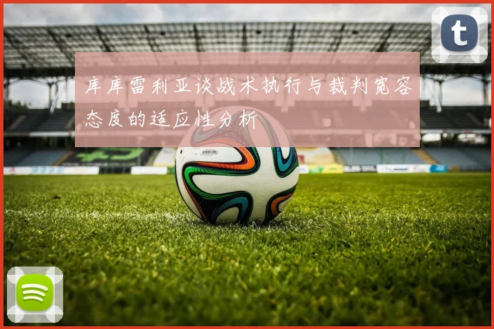 库库雷利亚谈战术执行与裁判宽容态度的适应性分析